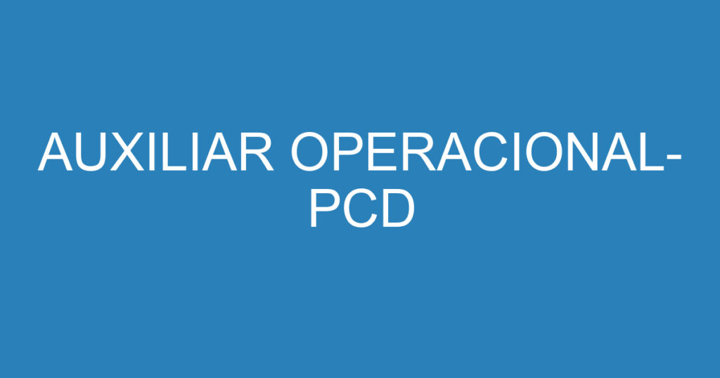 Auxiliar Operacional- Pcd 1