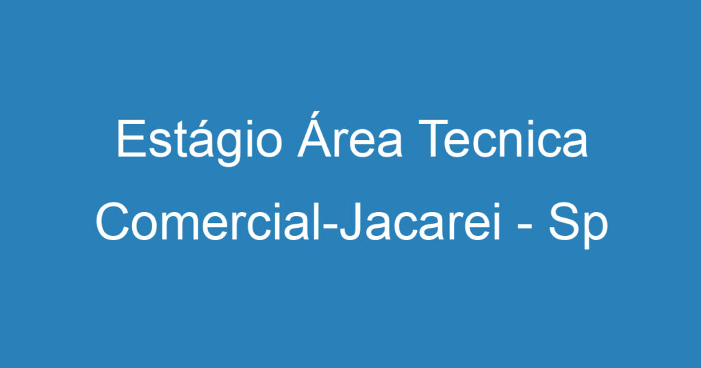 Estágio Área Tecnica Comercial-Jacarei - Sp 1