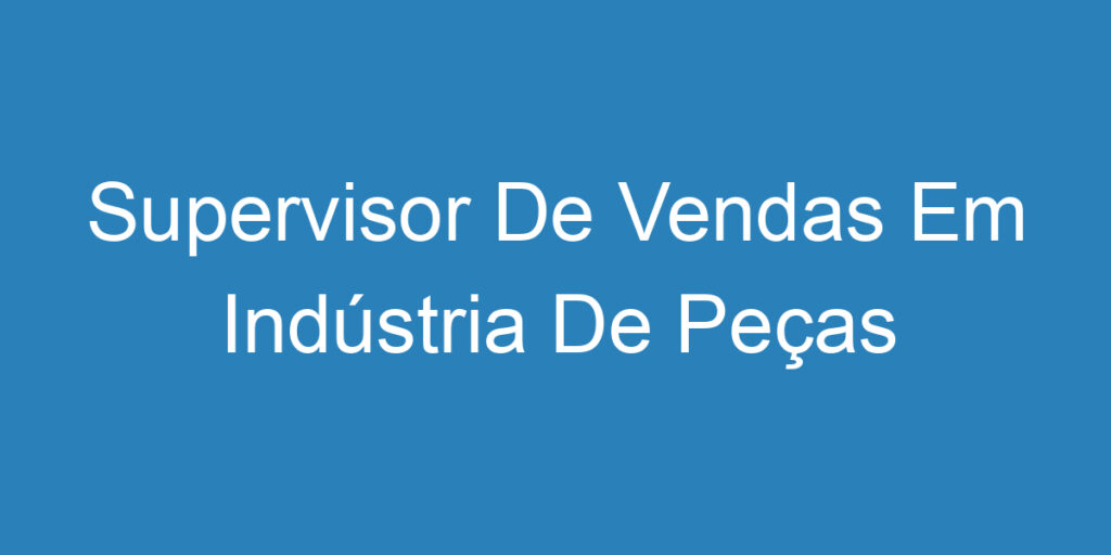 Supervisor De Vendas Em Indústria De Peças Automotivas 1