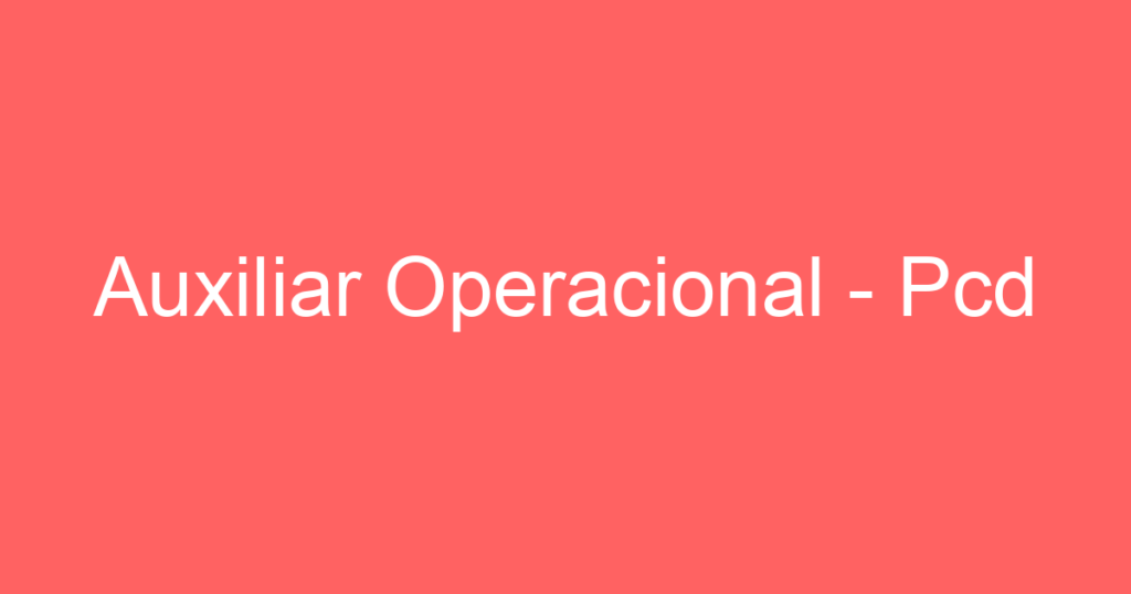 Auxiliar Operacional - Pcd 1