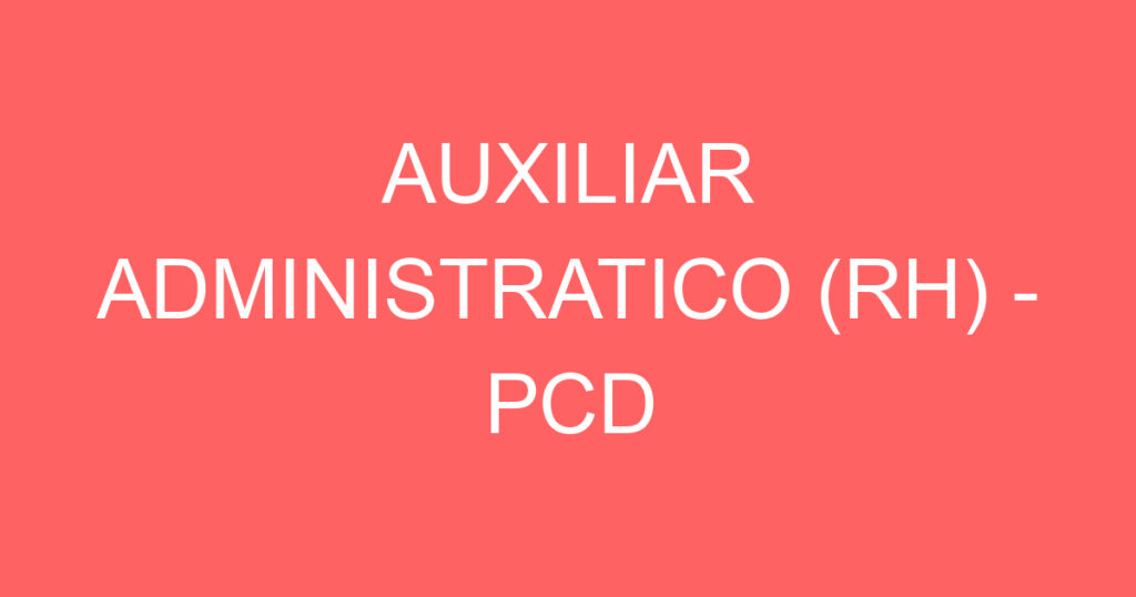 AUXILIAR ADMINISTRATICO (RH) - PCD 1