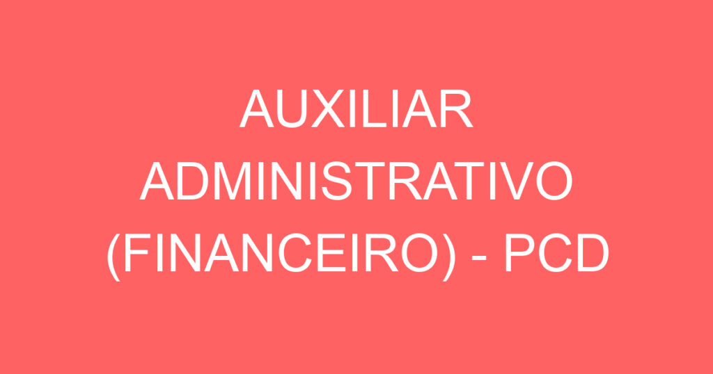 AUXILIAR ADMINISTRATIVO (FINANCEIRO) - PCD 1