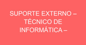 SUPORTE EXTERNO – TÉCNICO DE INFORMÁTICA – ATENDIMENTO AO CLIENTE 9