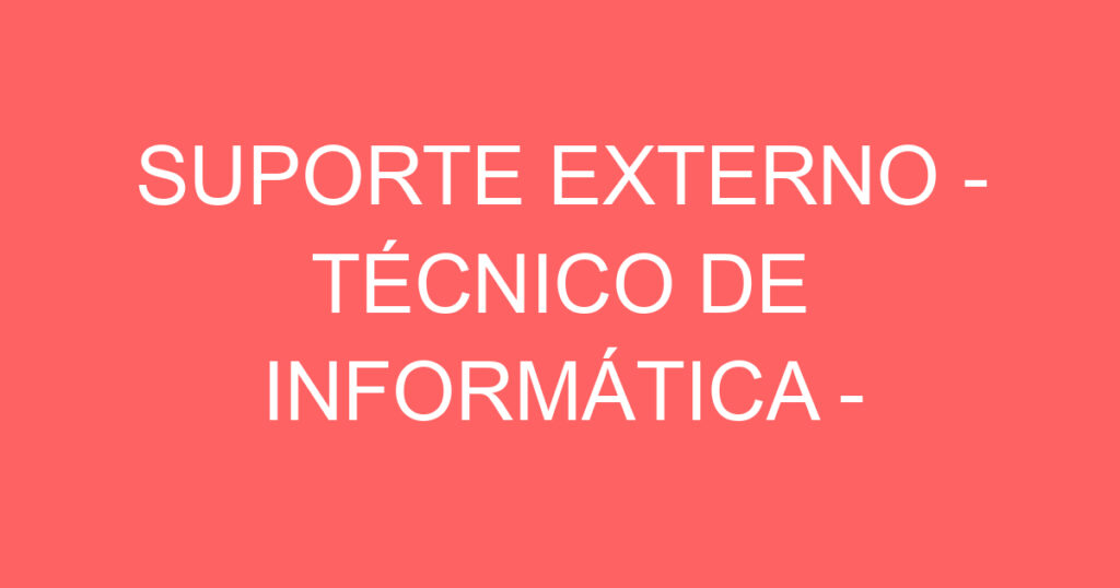 SUPORTE EXTERNO - TÉCNICO DE INFORMÁTICA - ATENDIMENTO AO CLIENTE 1