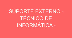 SUPORTE EXTERNO - TÉCNICO DE INFORMÁTICA - ATENDIMENTO AO CLIENTE 7