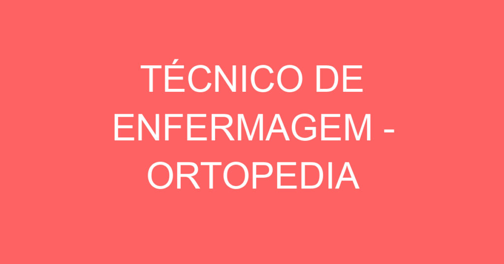 TÉCNICO DE ENFERMAGEM - ORTOPEDIA 1