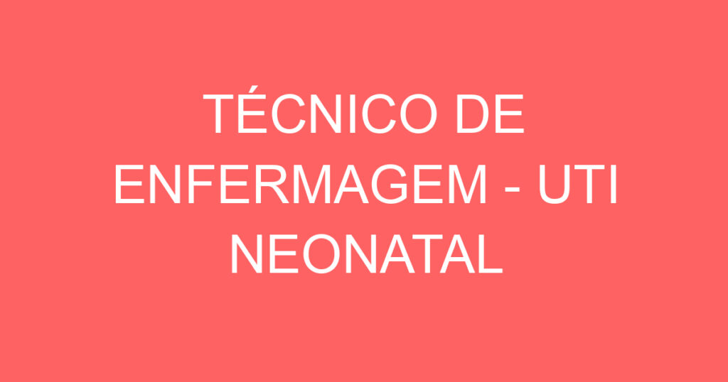 TÉCNICO DE ENFERMAGEM - UTI NEONATAL 1