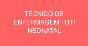 TÉCNICO DE ENFERMAGEM - UTI NEONATAL 1