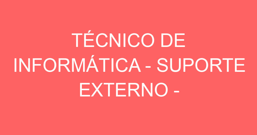 TÉCNICO DE INFORMÁTICA - SUPORTE EXTERNO - ATENDIMENTO AO CLIENTE 1