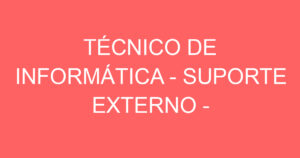 TÉCNICO DE INFORMÁTICA - SUPORTE EXTERNO - ATENDIMENTO AO CLIENTE 3