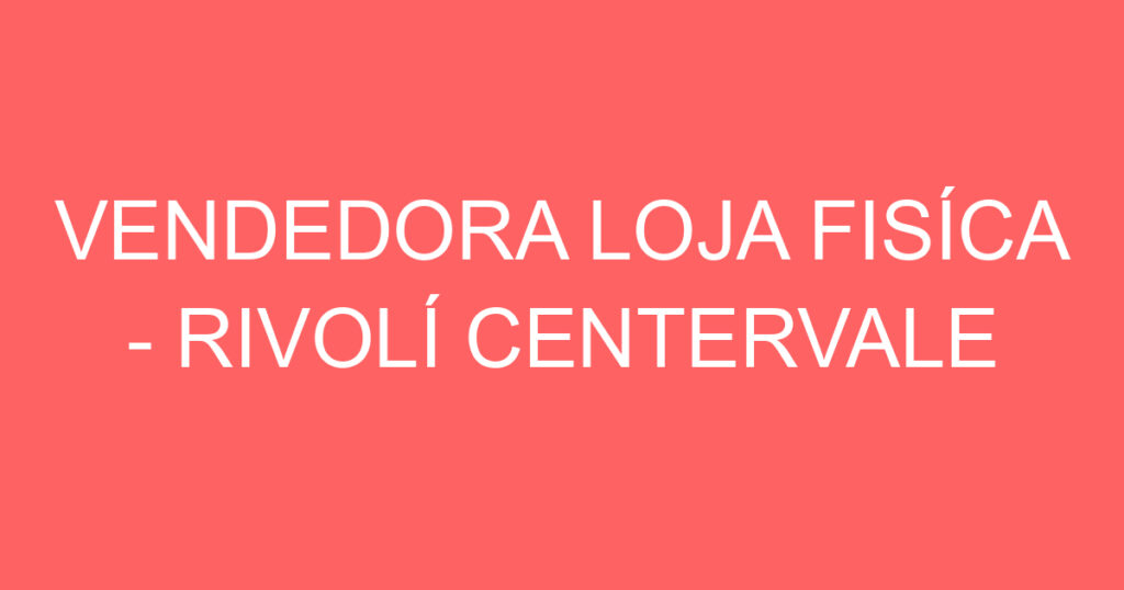 VENDEDORA LOJA FISÍCA - RIVOLÍ CENTERVALE SHOPPING-São José dos Campos - SP 1