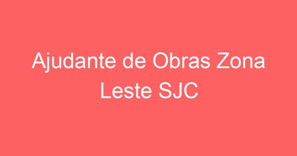 Ajudante de Obras Zona Leste SJC 1