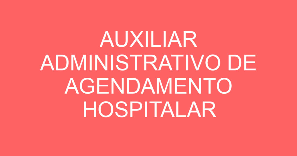 AUXILIAR ADMINISTRATIVO DE AGENDAMENTO HOSPITALAR 1