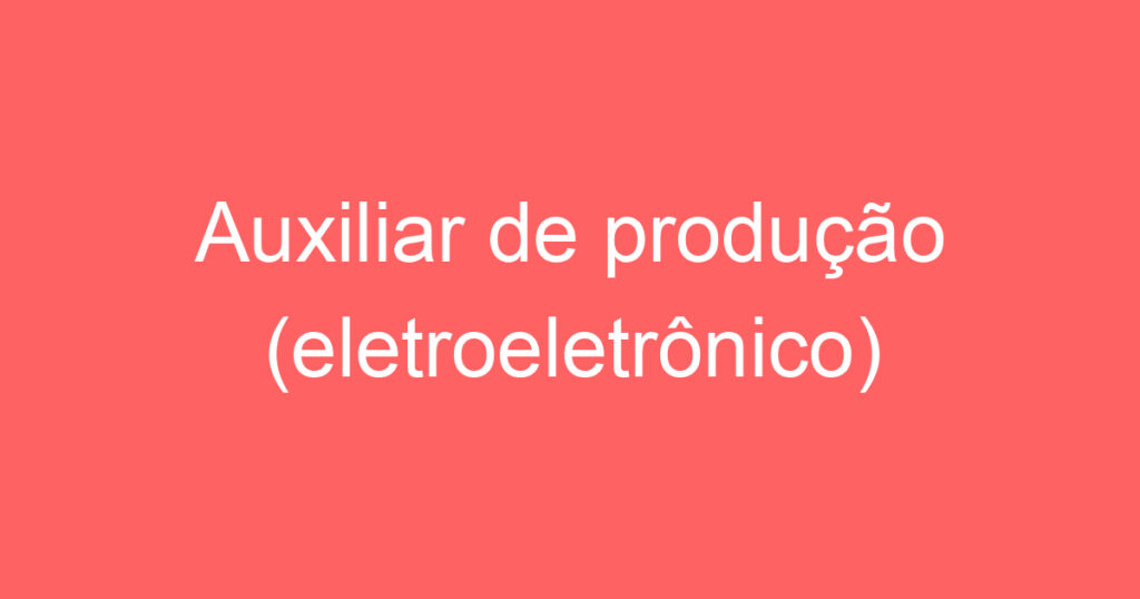 Auxiliar de produção (eletroeletrônico) 1