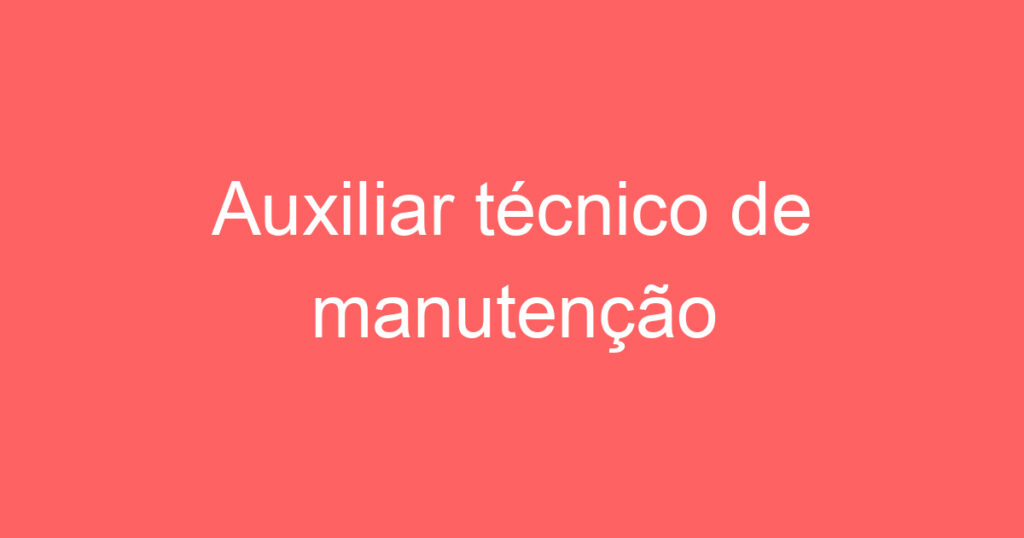 Auxiliar técnico de manutenção 1