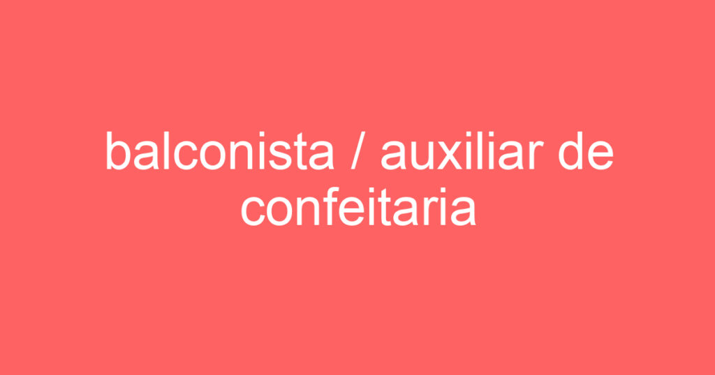 balconista / auxiliar de confeitaria 1