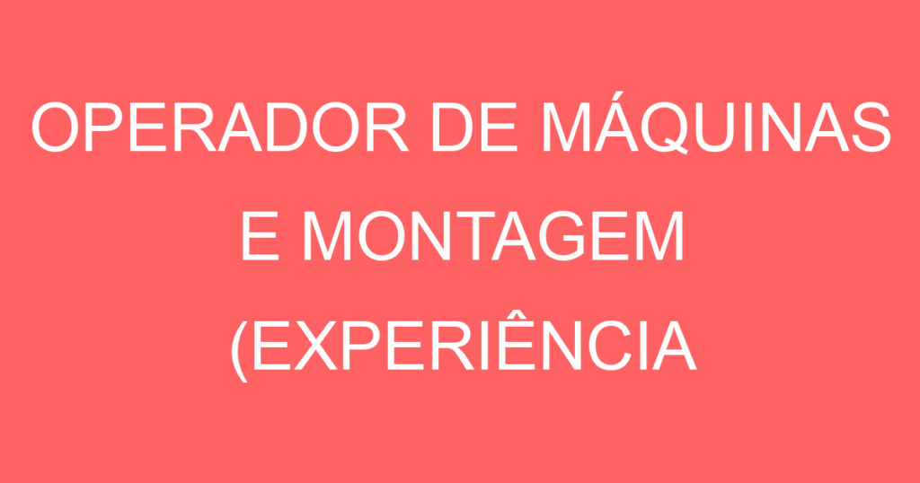 OPERADOR DE MÁQUINAS E MONTAGEM (EXPERIÊNCIA VERÍDICA EM CENTRO DE USINAGEM) 1