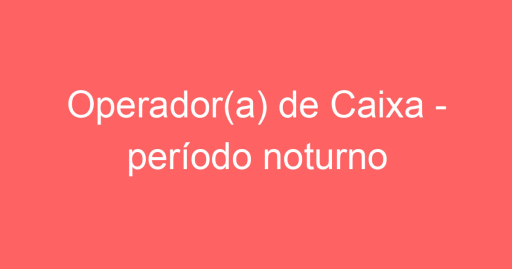 Operador(a) de Caixa - período noturno 1