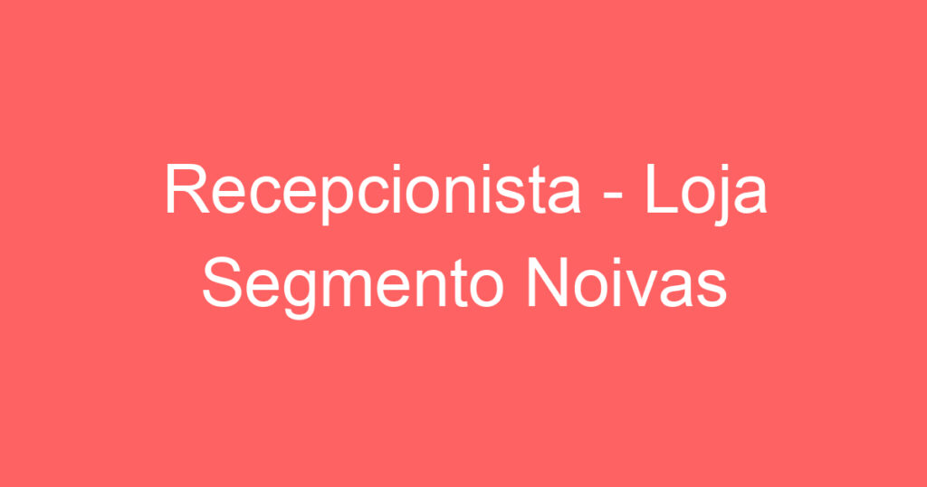 Recepcionista - Loja Segmento Noivas 1