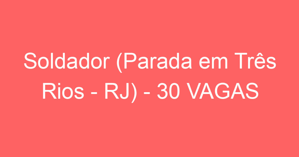 Soldador (Parada em Três Rios - RJ) - 30 VAGAS 1