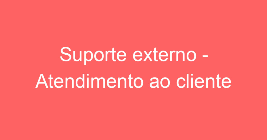 Suporte externo - Atendimento ao cliente 1