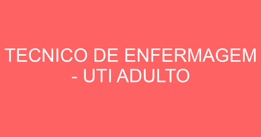 TECNICO DE ENFERMAGEM - UTI ADULTO 1