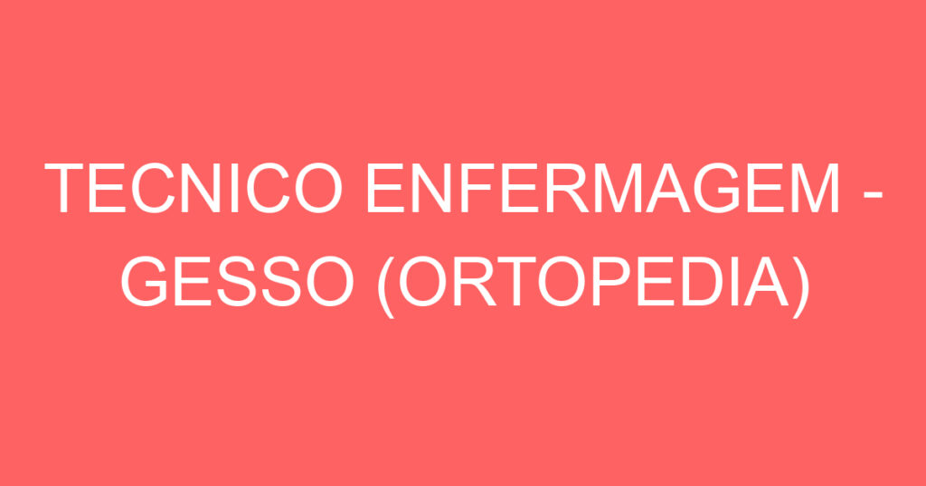 TECNICO ENFERMAGEM - GESSO (ORTOPEDIA) 1