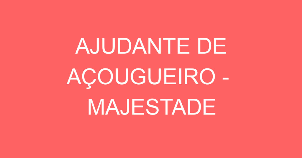 AJUDANTE DE AÇOUGUEIRO - MAJESTADE 1