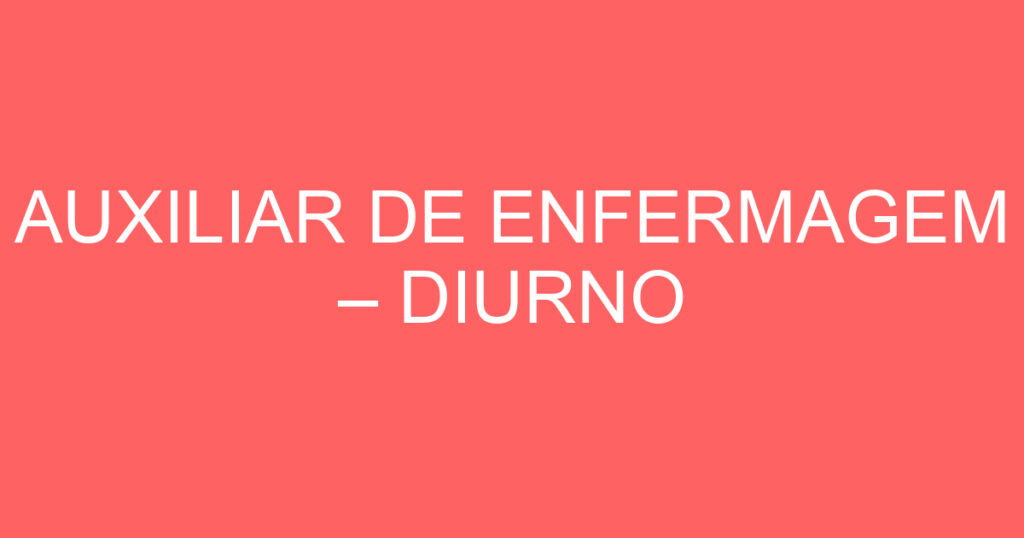 AUXILIAR DE ENFERMAGEM – DIURNO 1