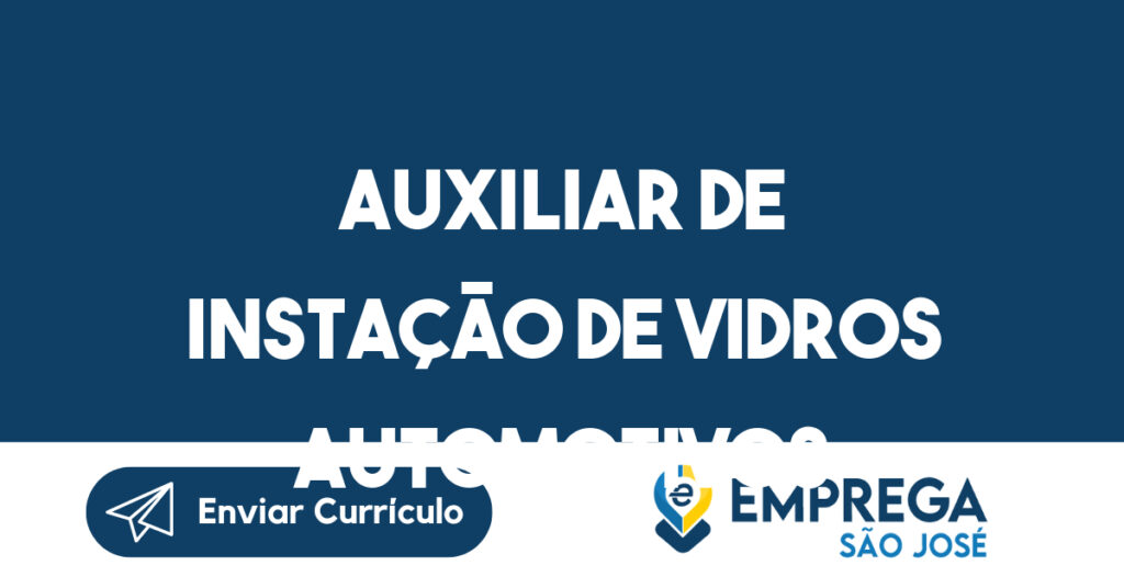 AUXILIAR DE INSTAÇÃO DE VIDROS AUTOMOTIVOS-São José dos Campos - SP 1