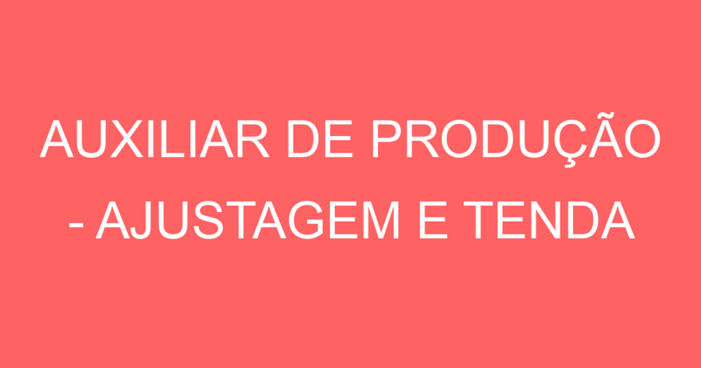 AUXILIAR DE PRODUÇÃO - AJUSTAGEM E TENDA 1