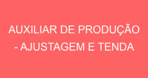 AUXILIAR DE PRODUÇÃO - AJUSTAGEM E TENDA 14