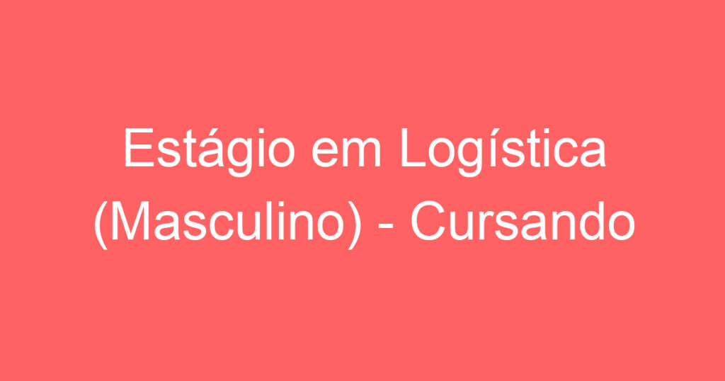 Estágio em Logística (Masculino) - Cursando Logística 1