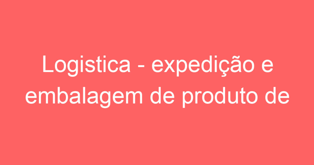 Logistica - expedição e embalagem de produto de ecommerce 1