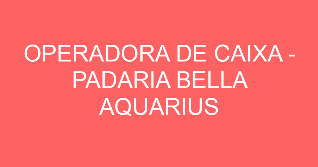 OPERADORA DE CAIXA - PADARIA BELLA AQUARIUS 1