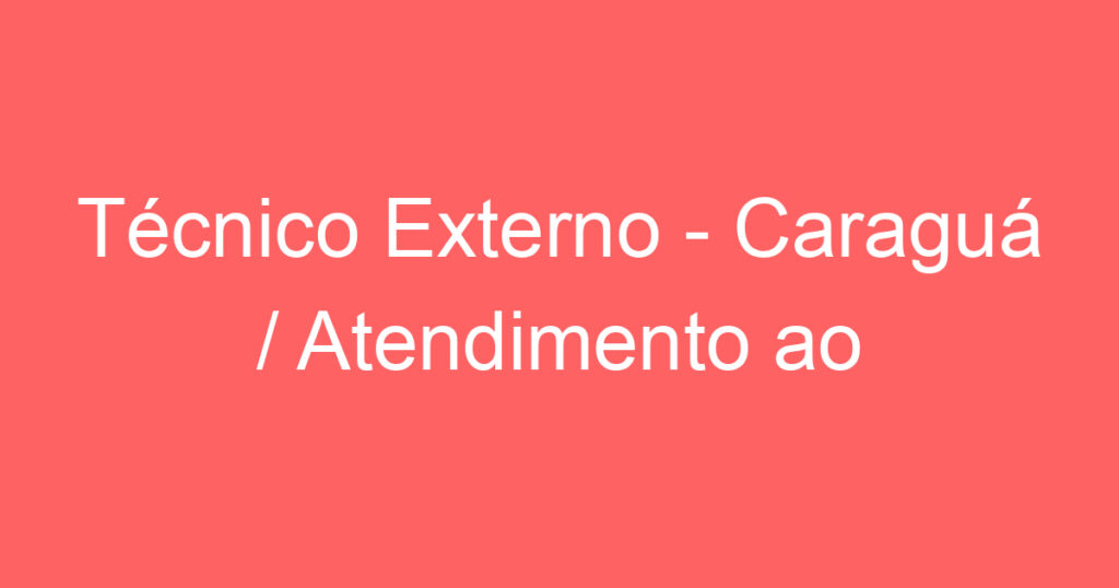 Técnico Externo - Caraguá / Atendimento ao cliente 1