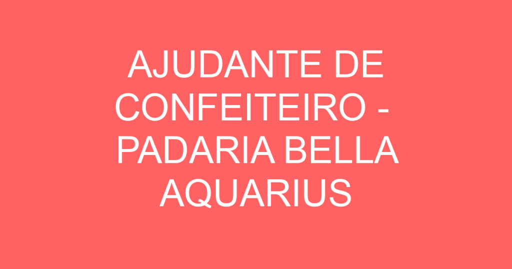 AJUDANTE DE CONFEITEIRO - PADARIA BELLA AQUARIUS 1