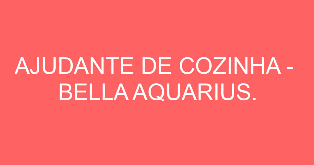 AJUDANTE DE COZINHA - BELLA AQUARIUS. 1