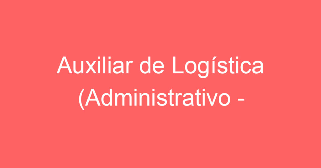 Auxiliar de Logística (Administrativo - Transportadora) 1