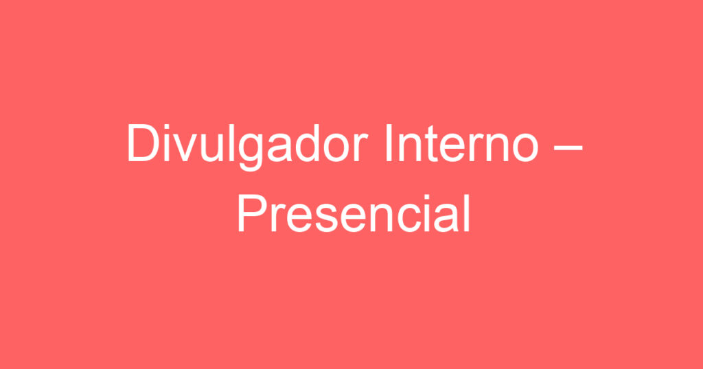 Divulgador Interno – Presencial 1