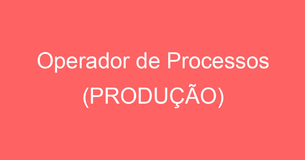 Operador de Processos (PRODUÇÃO) 1