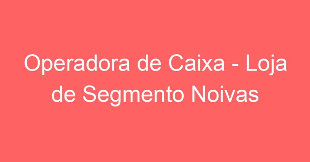 Operadora de Caixa - Loja de Segmento Noivas 1