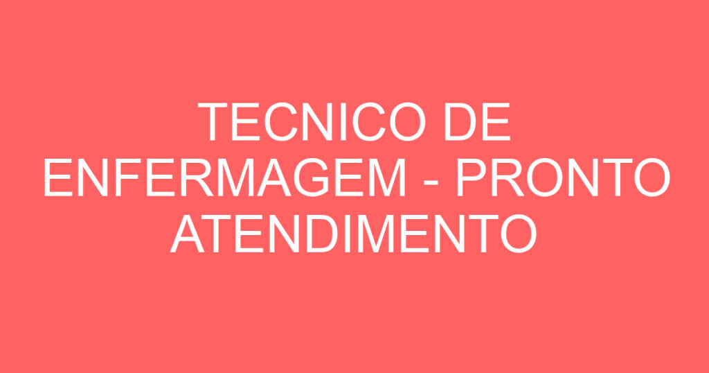 TECNICO DE ENFERMAGEM - PRONTO ATENDIMENTO INFANTIL 1