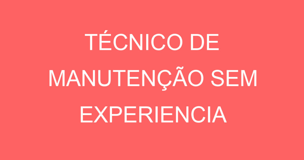 TÉCNICO DE MANUTENÇÃO SEM EXPERIENCIA 1