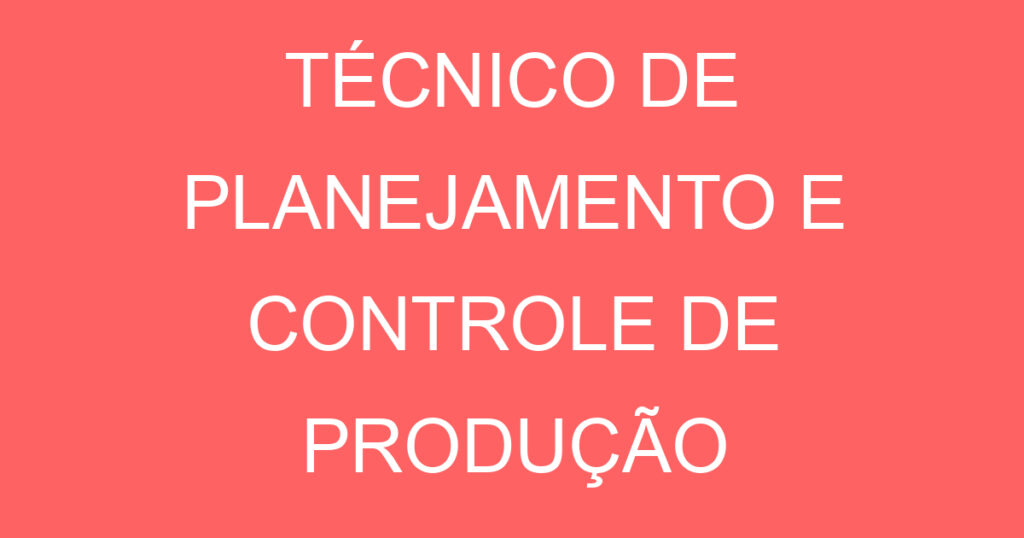 TÉCNICO DE PLANEJAMENTO E CONTROLE DE PRODUÇÃO 1