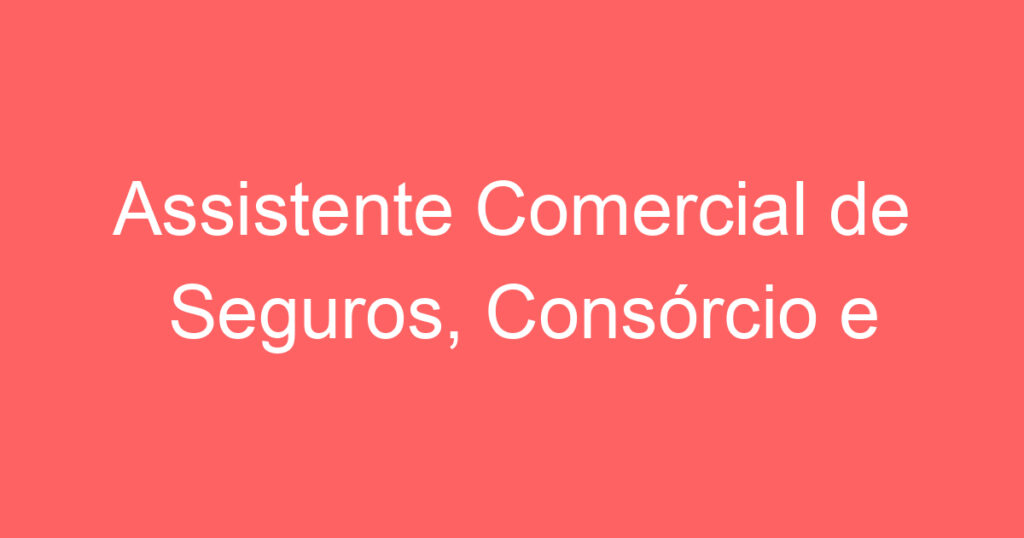 Assistente Comercial de Seguros, Consórcio e Planos de Saúde 1