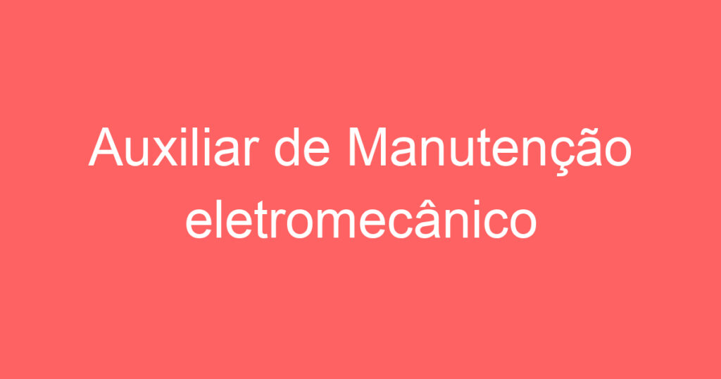 Auxiliar de Manutenção eletromecânico 1