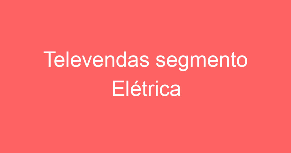 Televendas segmento Elétrica Industrial/Residencial 1