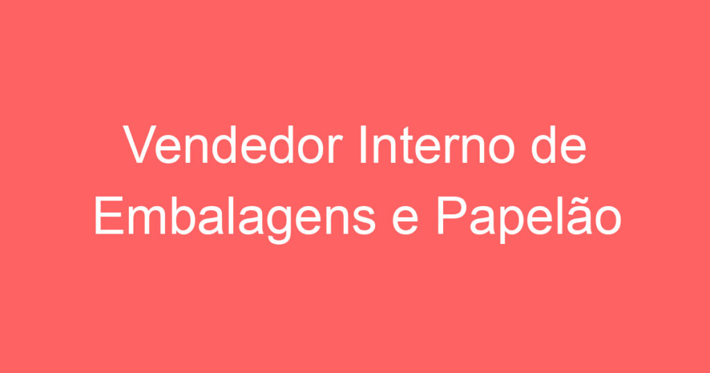 Vendedor Interno de Embalagens e Papelão 1