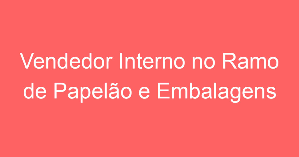 Vendedor Interno no Ramo de Papelão e Embalagens 1